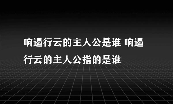 响遏行云的主人公是谁 响遏行云的主人公指的是谁