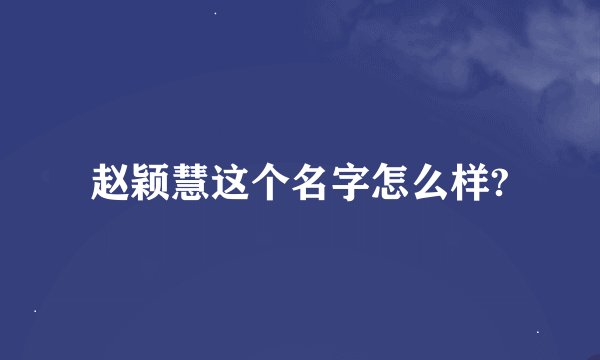 赵颖慧这个名字怎么样?