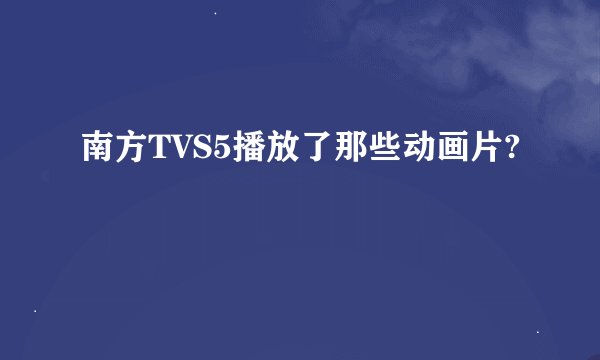 南方TVS5播放了那些动画片?