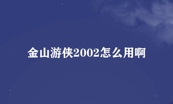 金山游侠2002怎么用啊