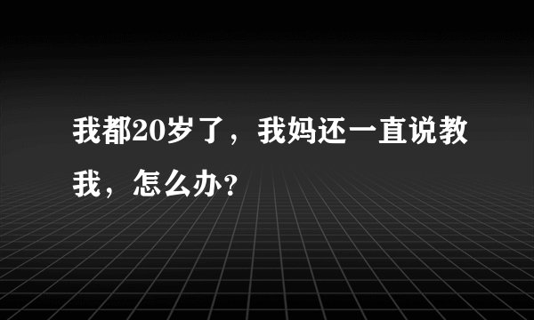 我都20岁了，我妈还一直说教我，怎么办？