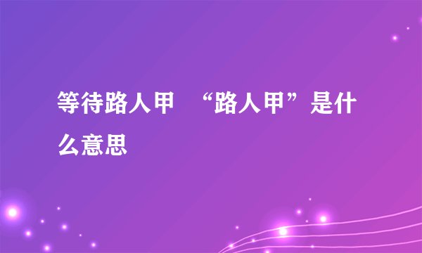 等待路人甲  “路人甲”是什么意思