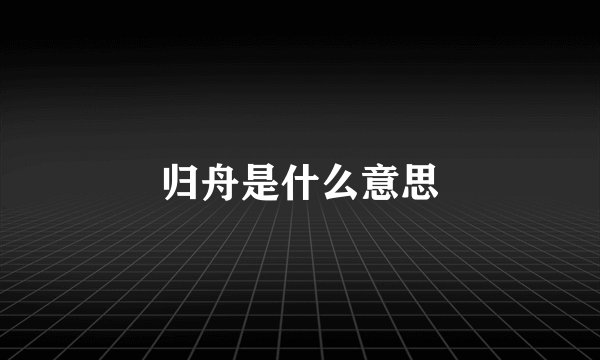 归舟是什么意思