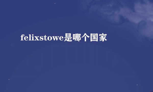 felixstowe是哪个国家