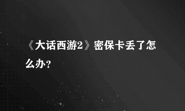 《大话西游2》密保卡丢了怎么办？