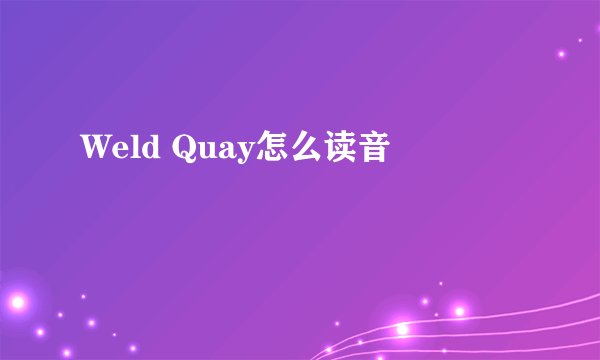 Weld Quay怎么读音