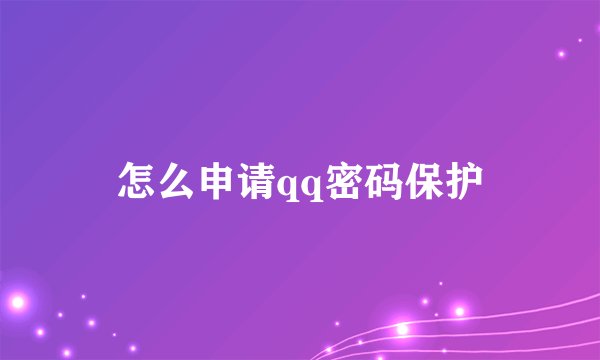 怎么申请qq密码保护