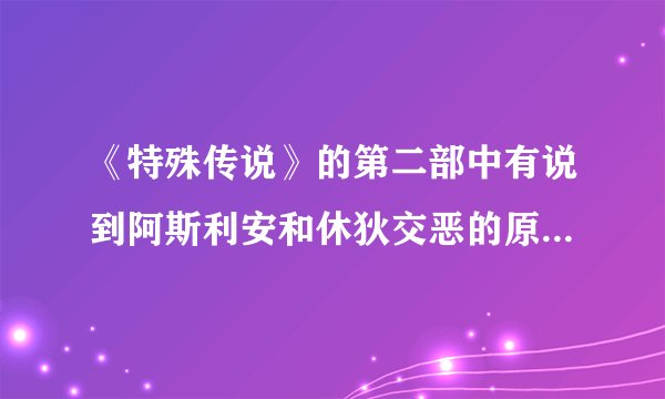 《特殊传说》的第二部中有说到阿斯利安和休狄交恶的原因吗？有的话请告诉我~