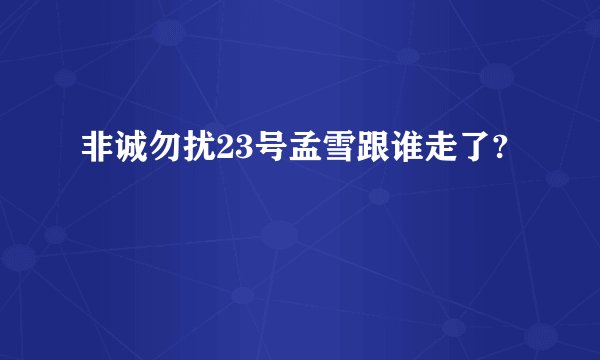 非诚勿扰23号孟雪跟谁走了?