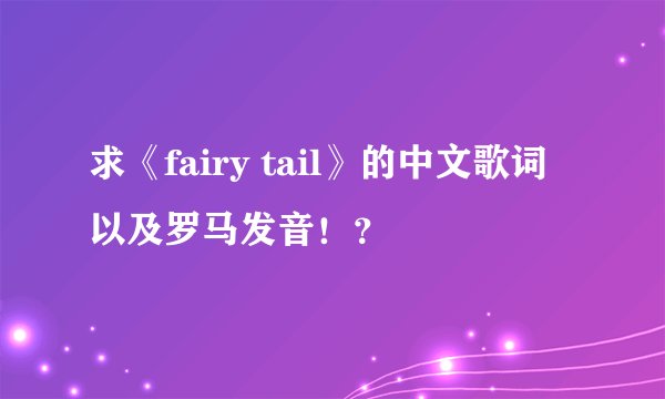 求《fairy tail》的中文歌词以及罗马发音！？