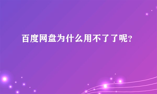 百度网盘为什么用不了了呢？