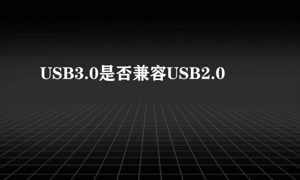 USB3.0是否兼容USB2.0