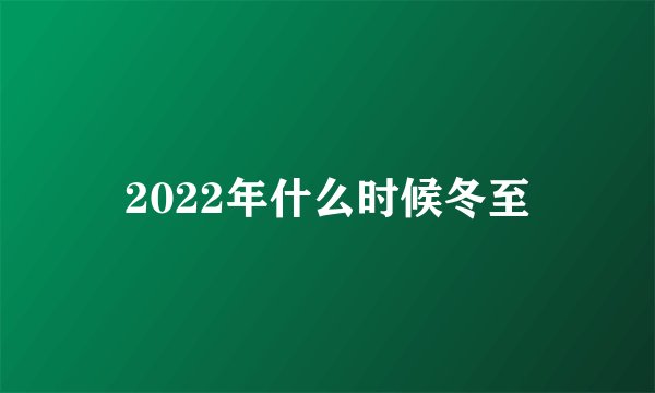 2022年什么时候冬至
