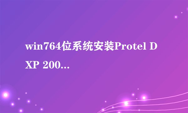 win764位系统安装Protel DXP 2004步骤详细图文教程