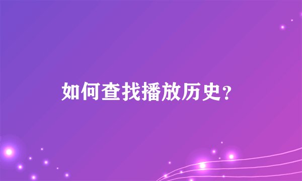 如何查找播放历史？