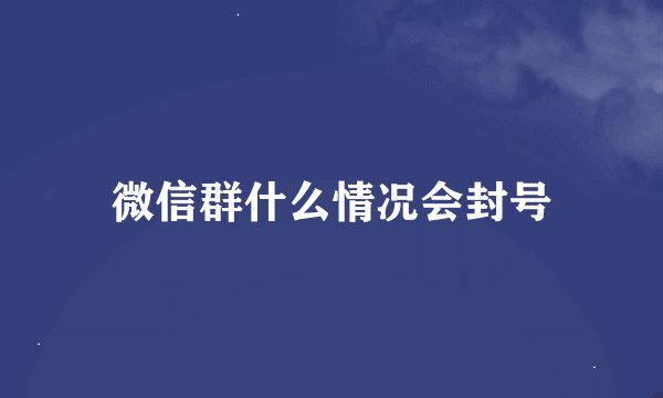微信群什么情况会封号