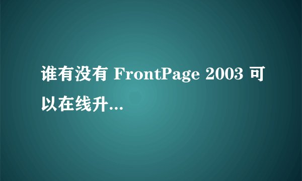 谁有没有 FrontPage 2003 可以在线升级的序列号？