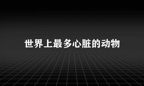 世界上最多心脏的动物