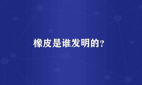 橡皮是谁发明的？