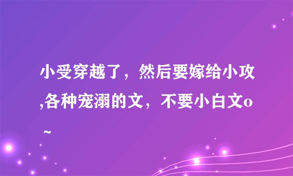 小受穿越了，然后要嫁给小攻,各种宠溺的文，不要小白文o～