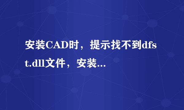 安装CAD时，提示找不到dfst.dll文件，安装不能继续，怎么办？