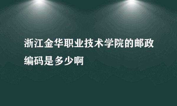 浙江金华职业技术学院的邮政编码是多少啊