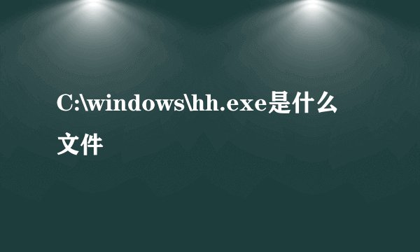 C:\windows\hh.exe是什么文件