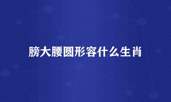 膀大腰圆形容什么生肖