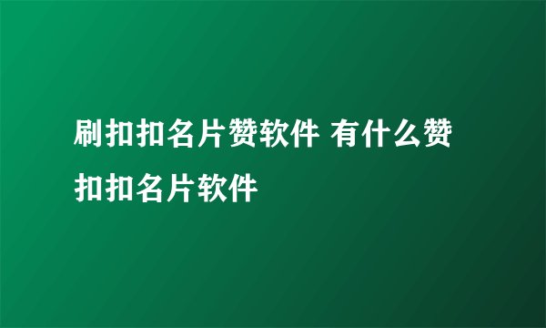 刷扣扣名片赞软件 有什么赞扣扣名片软件