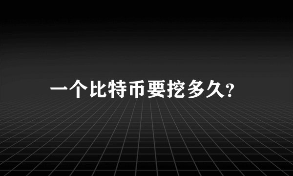 一个比特币要挖多久？