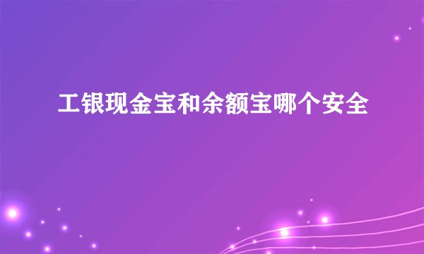 工银现金宝和余额宝哪个安全
