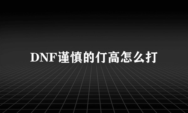 DNF谨慎的仃高怎么打