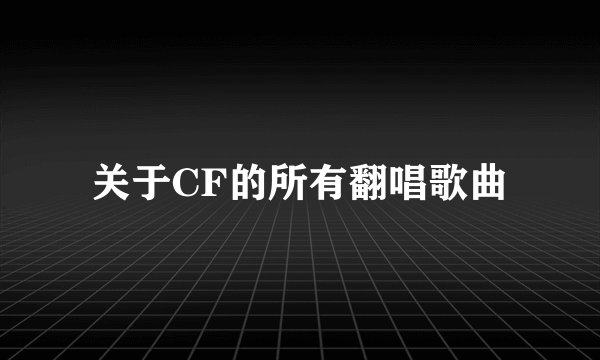 关于CF的所有翻唱歌曲