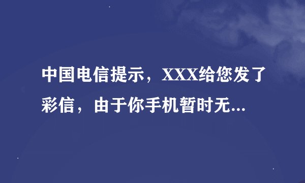 中国电信提示，XXX给您发了彩信，由于你手机暂时无法接收被转到彩信信箱，请稍后到彩信信箱中提取，为什么
