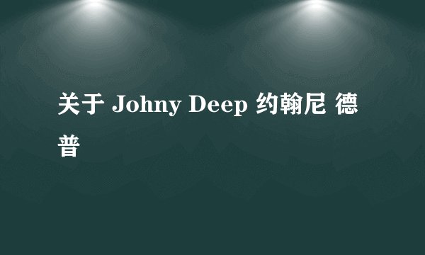 关于 Johny Deep 约翰尼 德普