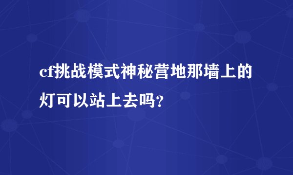 cf挑战模式神秘营地那墙上的灯可以站上去吗？