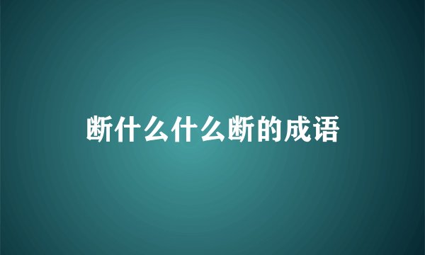 断什么什么断的成语