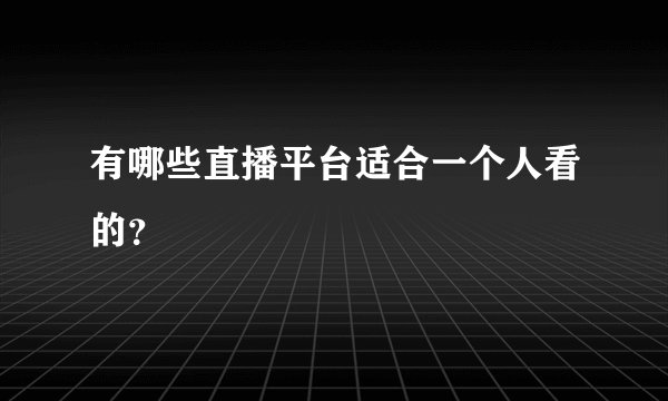 有哪些直播平台适合一个人看的？