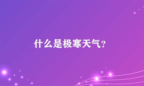 什么是极寒天气？