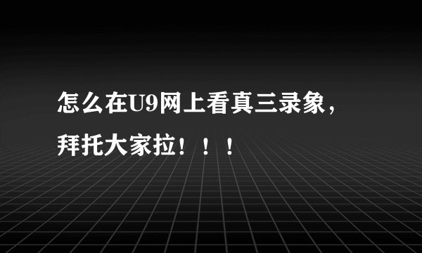 怎么在U9网上看真三录象，拜托大家拉！！！