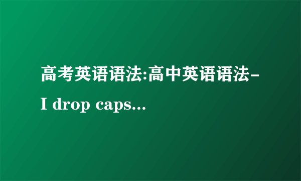 高考英语语法:高中英语语法-I drop caps 和虚拟语气
