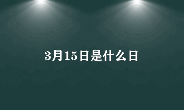 3月15日是什么日