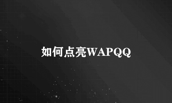如何点亮WAPQQ