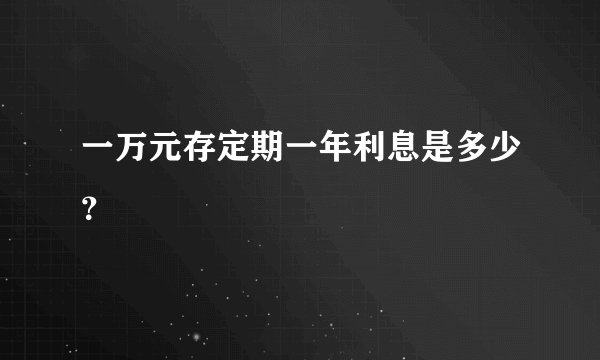 一万元存定期一年利息是多少？