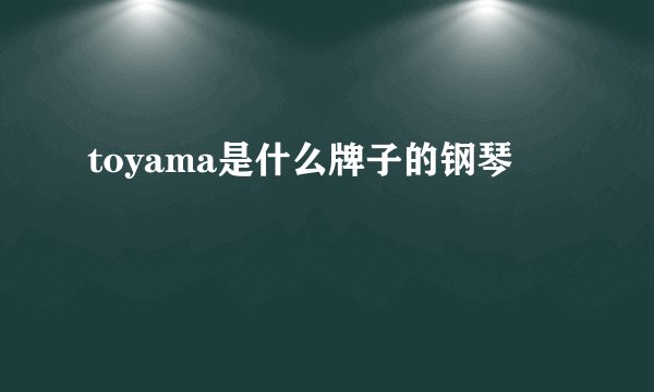 toyama是什么牌子的钢琴