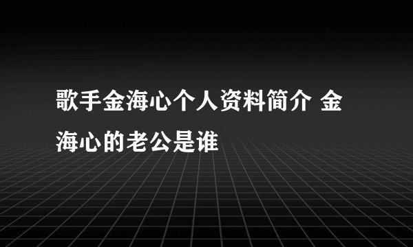 歌手金海心个人资料简介 金海心的老公是谁