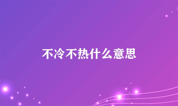 不冷不热什么意思