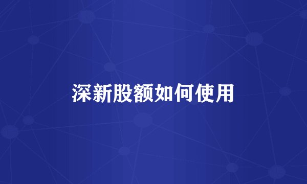 深新股额如何使用