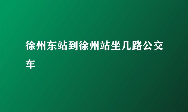 徐州东站到徐州站坐几路公交车