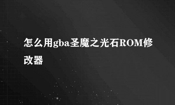 怎么用gba圣魔之光石ROM修改器